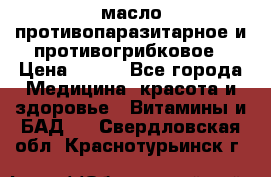 масло противопаразитарное и противогрибковое › Цена ­ 600 - Все города Медицина, красота и здоровье » Витамины и БАД   . Свердловская обл.,Краснотурьинск г.
